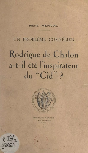 Un problème cornélien : Rodrigue de Chalon a-t-il été l'inspirateur du "Cid" ? - René Herval - FeniXX réédition numérique