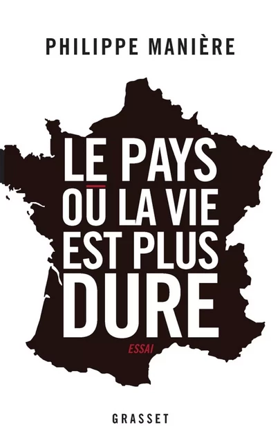 Le pays où la vie est plus dure - Philippe Manière - Grasset