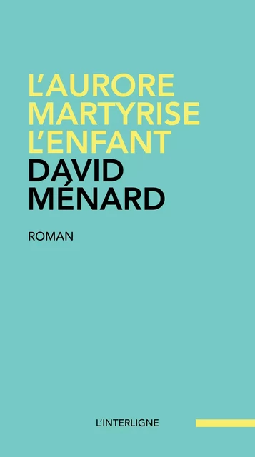 L'aurore martyrise l'enfant -  David Ménard - Éditions L'Interligne