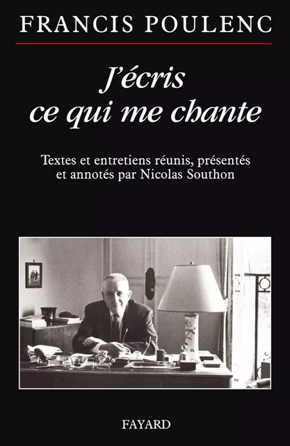 J'écris ce qui me chante - Francis Poulenc, Nicolas Southon - Fayard