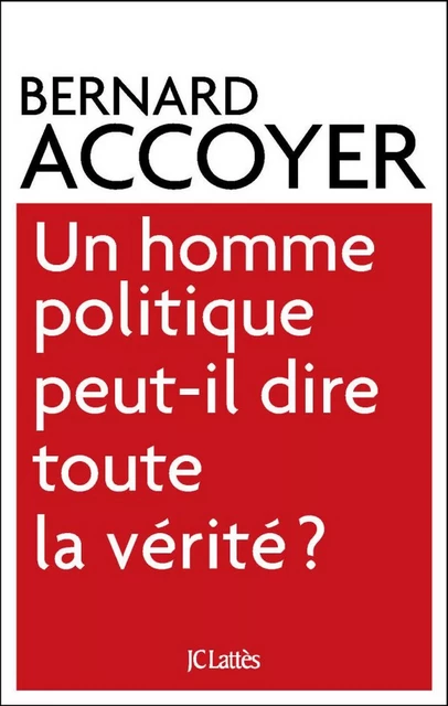 Un homme politique peut-il dire toute la vérité? - Bernard Accoyer - JC Lattès