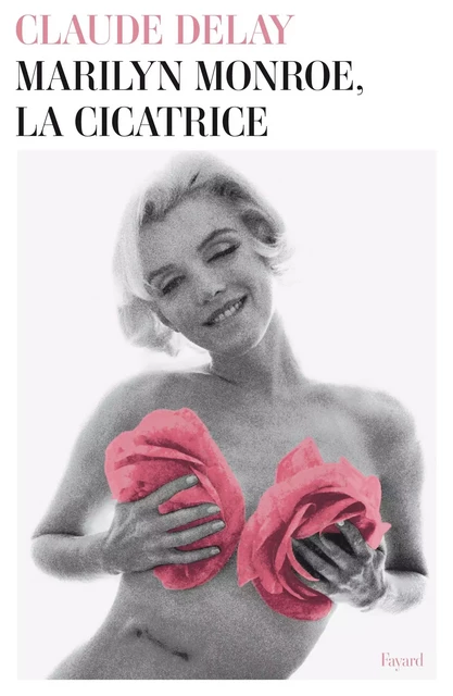 Marilyn Monroe, la cicatrice - Claude Delay - Fayard