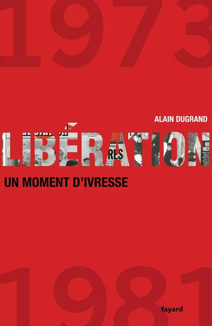 Libération 1973-1981 un moment d'ivresse - Alain Dugrand - Fayard