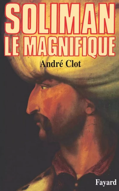 Soliman le Magnifique - André Clot - Fayard