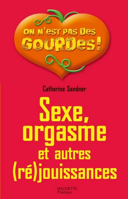 Sexe, orgasme et autres (ré)jouissances - Catherine Sandner - Hachette Pratique