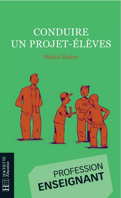 Conduire un projet-élèves - Michel Huber - Hachette Éducation