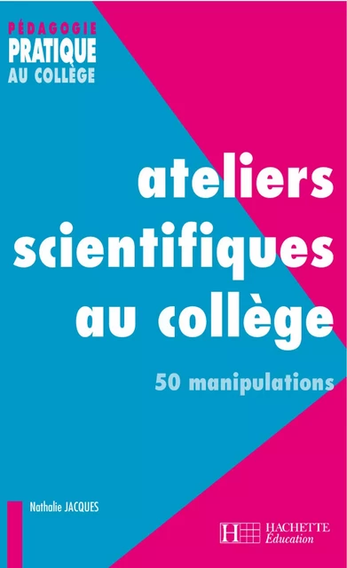 Ateliers scientifiques au collège - 50 manipulations - Nathalie Jacques - Hachette Éducation