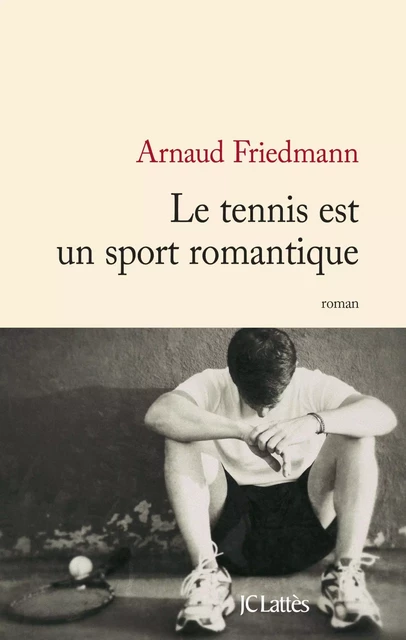 Le tennis est un sport romantique - Arnaud Friedmann - JC Lattès