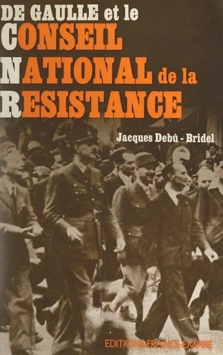 De Gaulle et le Conseil national de la Résistance - Jacques Debu-Bridel - FeniXX réédition numérique