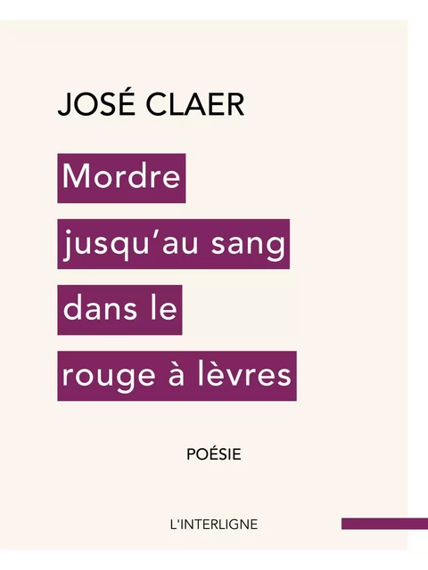 Mordre jusqu'au sang dans le rouge à lèvres - José Claer - Éditions L'Interligne