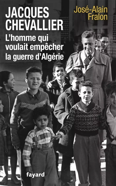 Jacques Chevallier, l'homme qui voulait empêcher la guerre d'Algérie - José-Alain Fralon - Fayard