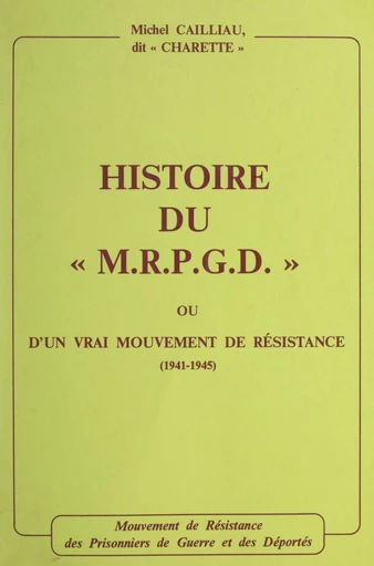 Histoire du M.R.P.G.D. ou d'un vrai mouvement de Résistance, 1941-1945 - Michel Cailliau (Charette) - FeniXX réédition numérique