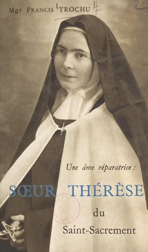 Une âme réparatrice : Sœur Thérèse du Saint-Sacrement - Francis Trochu - FeniXX réédition numérique