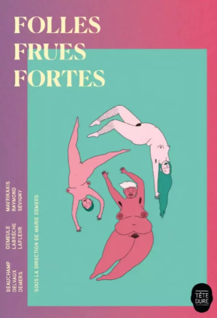 Folles frues fortes - Marjolaine Beauchamp, Martine Delvaux, Fanie Demeule, Marie-Sissi Labrèche, Maude Lafleur, Catherine Mavrikakis, Katherine Raymond, Marie-Ève Sévigny - Productions Somme Toute