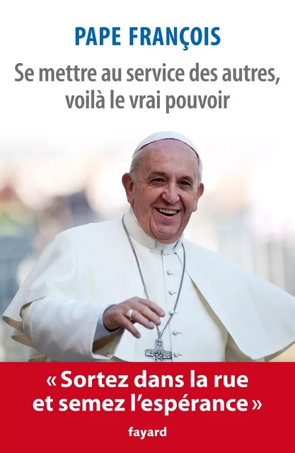 Se mettre au service des autres, voilà le vrai pouvoir - Jorge Mario Bergoglio Pape François - Fayard