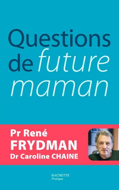 Questions de future maman - Docteur Caroline Chaine, René Frydman - Hachette Pratique