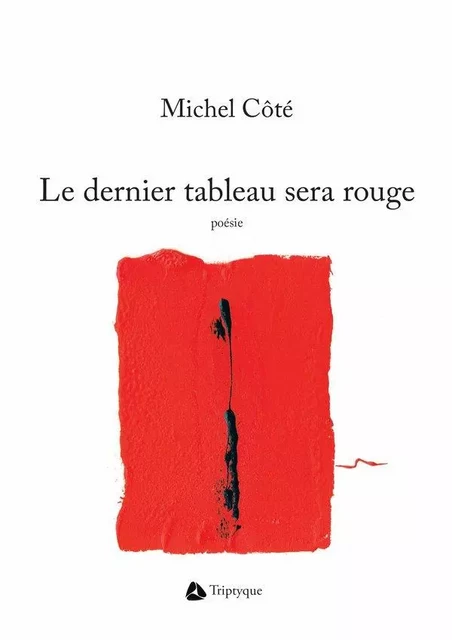 Le dernier tableau sera rouge - Michel Côté - Éditions Triptyque