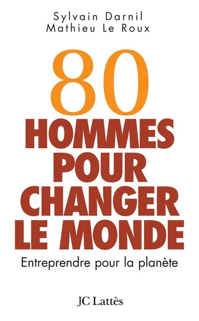 80 hommes pour changer le monde - Sylvain Darnil, Mathieu Le Roux - JC Lattès