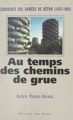 Au temps des chemins de grue : chronique des années de béton, 1953-1993 - Alexis Vibert-Guigue - FeniXX réédition numérique