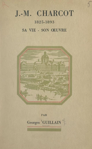 J.-M. Charcot (1825-1893) : sa vie, son œuvre - Georges Guillain - FeniXX réédition numérique