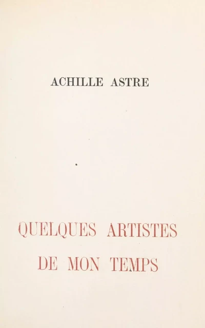 Quelques artistes de mon temps - Achille Astre - FeniXX réédition numérique