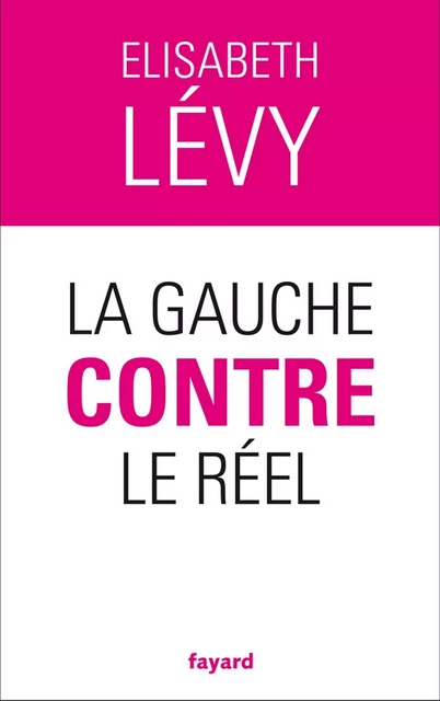 La gauche contre le réel - Elisabeth Lévy - Fayard