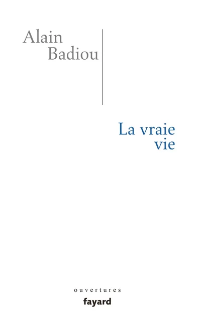 La vraie vie - Alain Badiou - Fayard