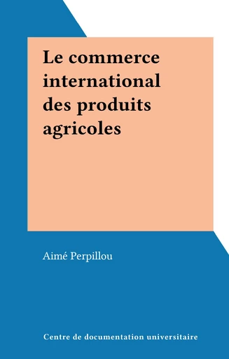 Le commerce international des produits agricoles - Aimé Perpillou - FeniXX réédition numérique