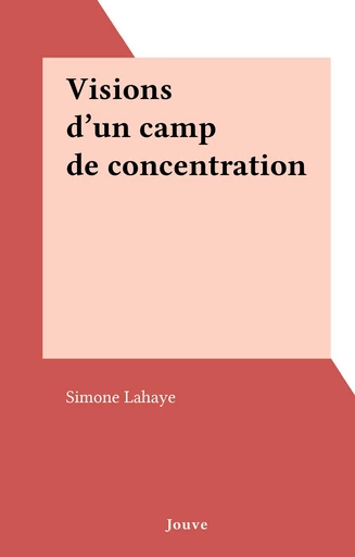 Visions d'un camp de concentration - Simone Lahaye - FeniXX réédition numérique