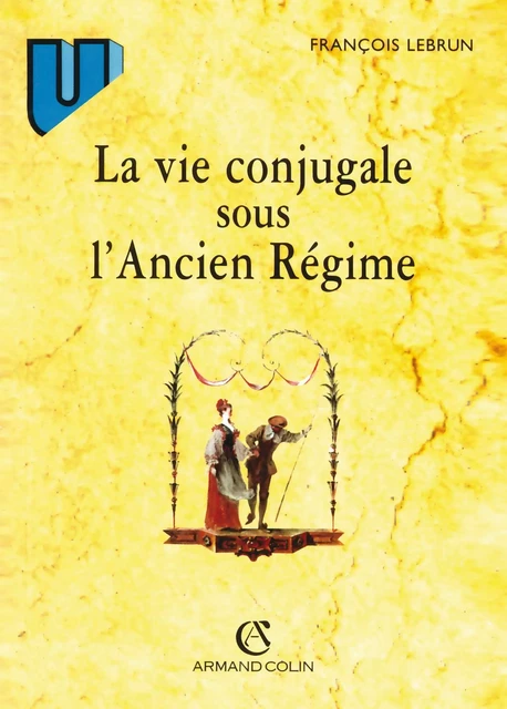 La vie conjugale sous l'Ancien Régime - François Lebrun - Armand Colin