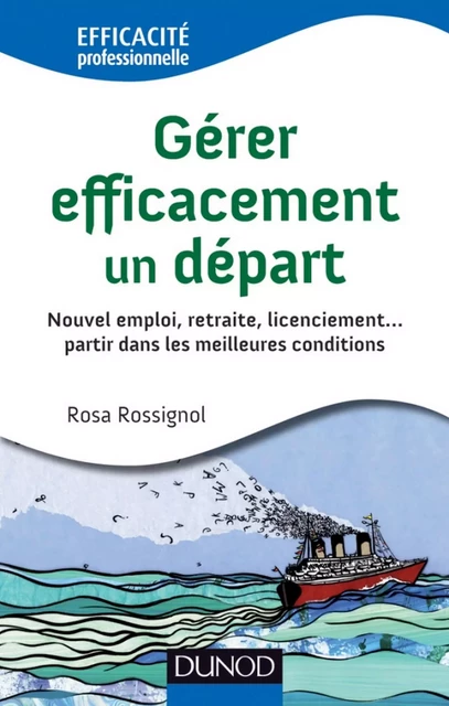 Gérer efficacement un départ - Nouvel emploi, retraite, licenciement - Rosa Rossignol - Dunod