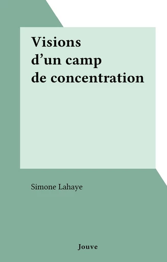 Visions d'un camp de concentration - Simone Lahaye - FeniXX réédition numérique