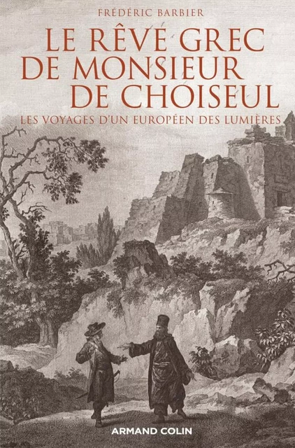 Le rêve grec de Monsieur de Choiseul - Frédéric Barbier - Armand Colin