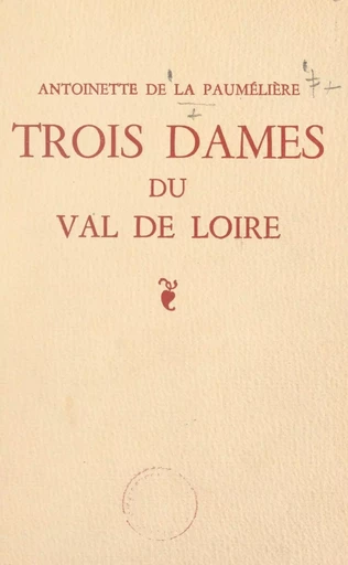 Trois dames du Val de Loire - Antoinette de La Paumélière - FeniXX réédition numérique