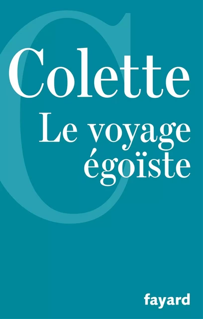 Le Voyage égoïste -  Colette - Fayard