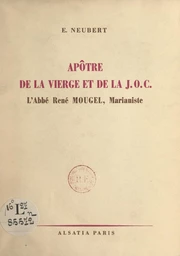 Apôtre de la vierge et de la J.O.C., l'abbé René Mougel, marianiste, 1911-1946