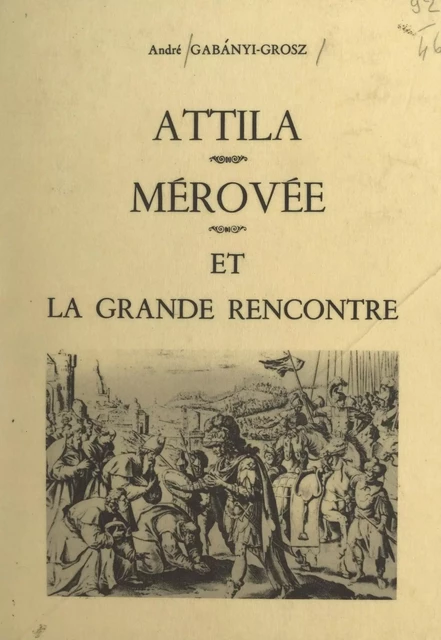 Attila, Mérovée et la grande rencontre - André Gabányi-Grosz - FeniXX réédition numérique