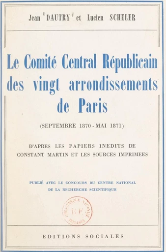 Le Comité central républicain des vingt arrondissements de Paris, septembre 1870-mai 1871 - Jean Dautry, Lucien Scheler - FeniXX réédition numérique