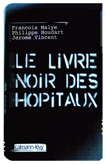 Le Livre noir des hôpitaux - Philippe Houdart, Jérôme Vincent, François Malye - Calmann-Lévy