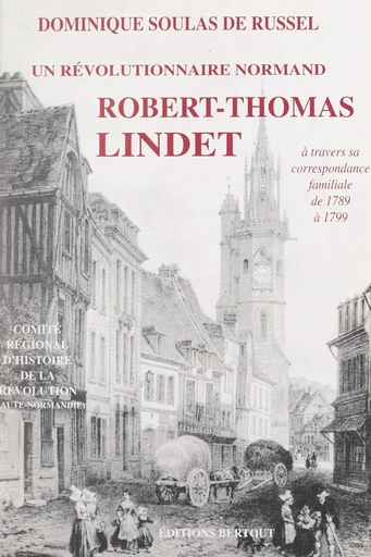 Un révolutionnaire normand fidèle aux siens, à son terroir et à ses convictions : Thomas Lindet - Dominique Jean M. Soulas de Russel - FeniXX réédition numérique