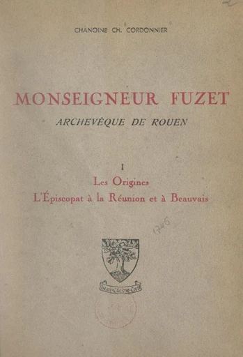 Monseigneur Fuzet, archevêque de Rouen (1). Les origines, l'épiscopat à La Réunion et à Beauvais - Charles Cordonnier - FeniXX réédition numérique