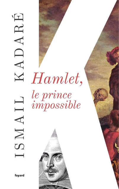 Hamlet, le prince impossible - Ismail Kadaré - Fayard