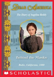 Behind the Masks: The Diary of Angeline Reddy, Bodie, California, 1880 (Dear America)