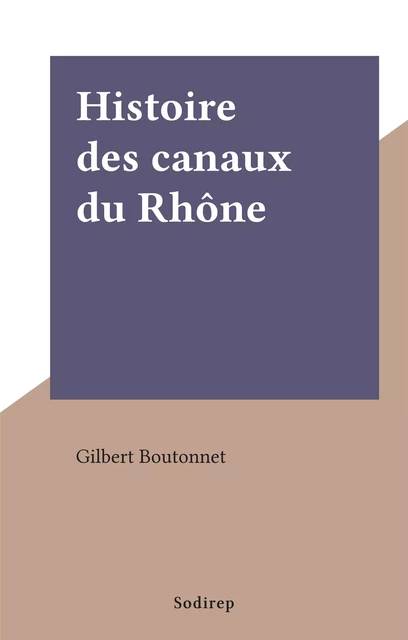 Histoire des canaux du Rhône - Gilbert Boutonnet - FeniXX réédition numérique