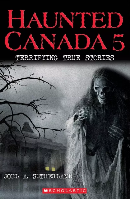 Haunted Canada 5: Terrifying True Stories - Joel A. Sutherland - Scholastic Canada Ltd