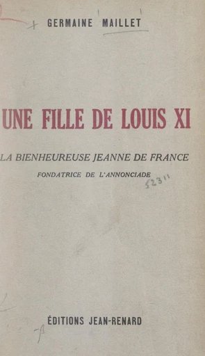 Une fille de Louis XI : la bienheureuse Jeanne de France, fondatrice de l'Annonciade - Germaine Maillet - FeniXX réédition numérique