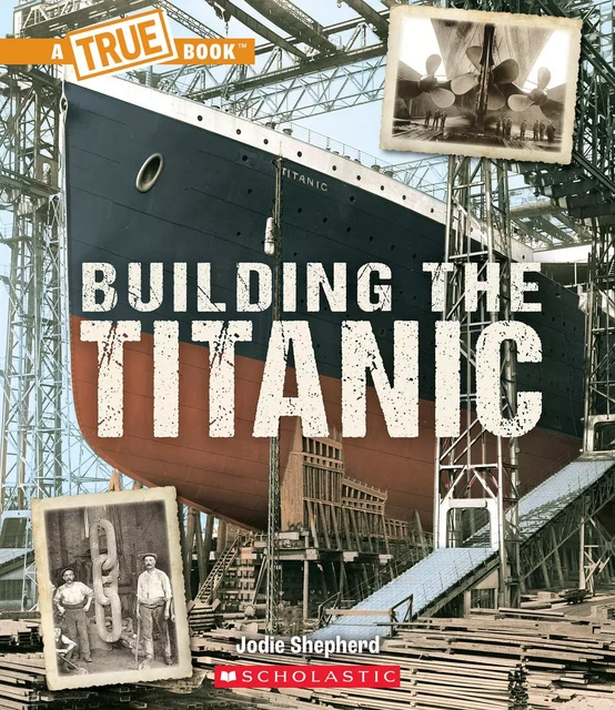 Building The Titanic (A True Book: The Titanic) - Jodie Shepherd - Scholastic Inc.