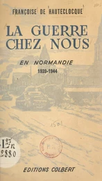 La guerre chez nous, en Normandie, 1939-1944