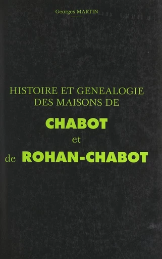 Histoire et généalogie des maisons de Chabot et de Rohan-Chabot - Georges Martin - FeniXX réédition numérique