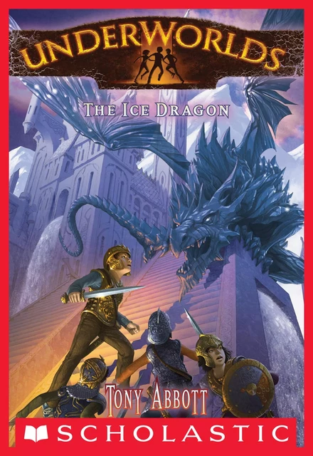 The Ice Dragon (Underworlds #4) - Tony Abbott - Scholastic Inc.